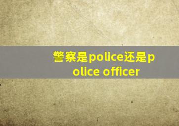 警察是police还是police officer